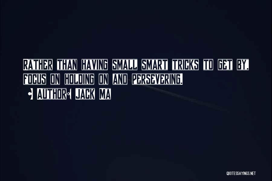 Jack Ma Quotes: Rather Than Having Small Smart Tricks To Get By, Focus On Holding On And Persevering.