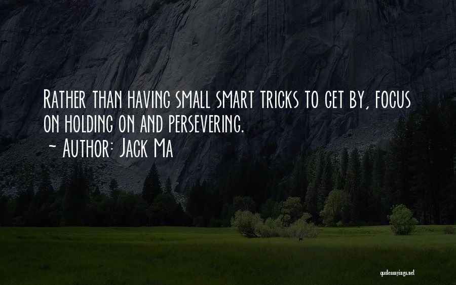 Jack Ma Quotes: Rather Than Having Small Smart Tricks To Get By, Focus On Holding On And Persevering.