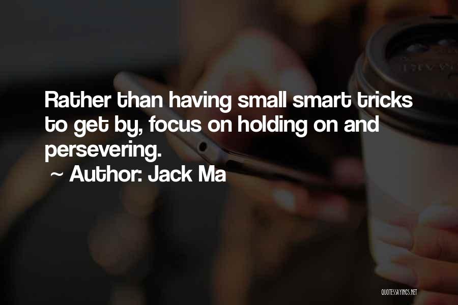 Jack Ma Quotes: Rather Than Having Small Smart Tricks To Get By, Focus On Holding On And Persevering.
