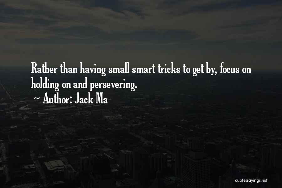 Jack Ma Quotes: Rather Than Having Small Smart Tricks To Get By, Focus On Holding On And Persevering.