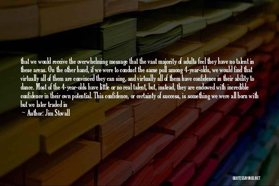 Jim Stovall Quotes: That We Would Receive The Overwhelming Message That The Vast Majority Of Adults Feel They Have No Talent In These