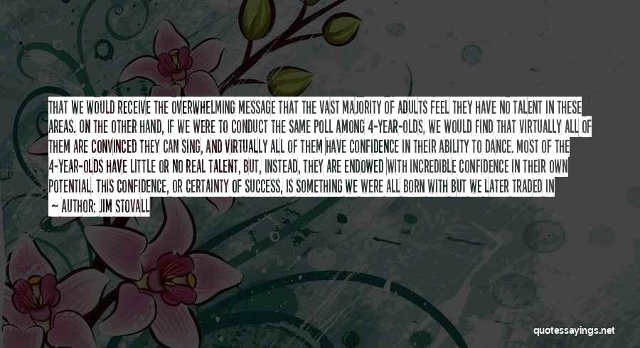 Jim Stovall Quotes: That We Would Receive The Overwhelming Message That The Vast Majority Of Adults Feel They Have No Talent In These