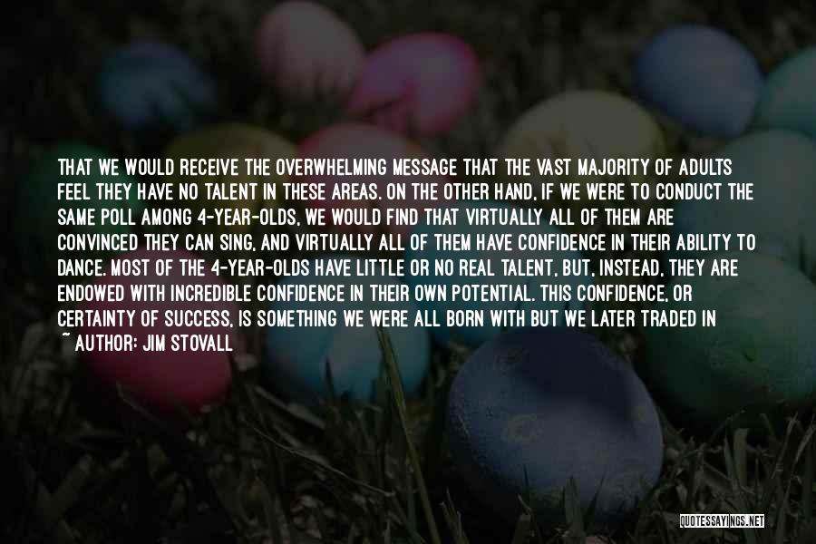 Jim Stovall Quotes: That We Would Receive The Overwhelming Message That The Vast Majority Of Adults Feel They Have No Talent In These