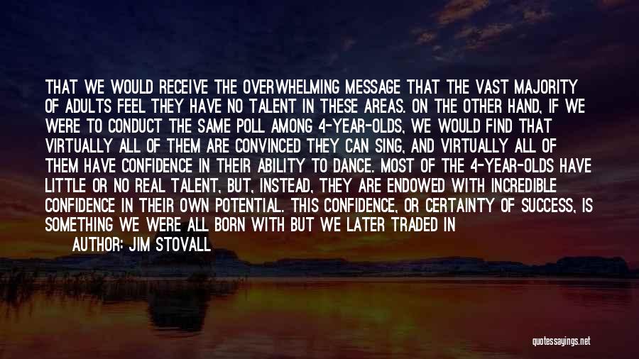 Jim Stovall Quotes: That We Would Receive The Overwhelming Message That The Vast Majority Of Adults Feel They Have No Talent In These
