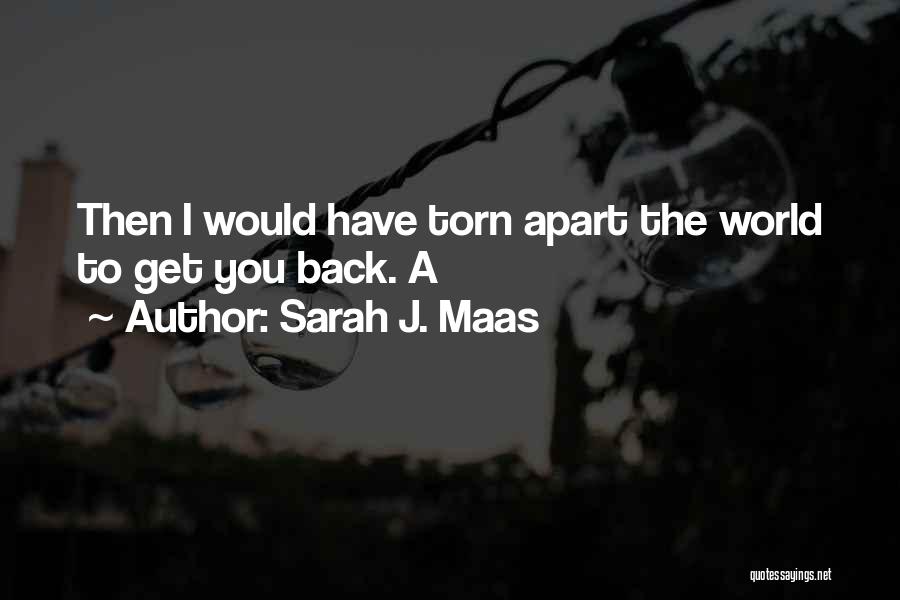 Sarah J. Maas Quotes: Then I Would Have Torn Apart The World To Get You Back. A