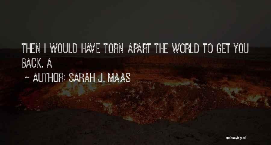 Sarah J. Maas Quotes: Then I Would Have Torn Apart The World To Get You Back. A