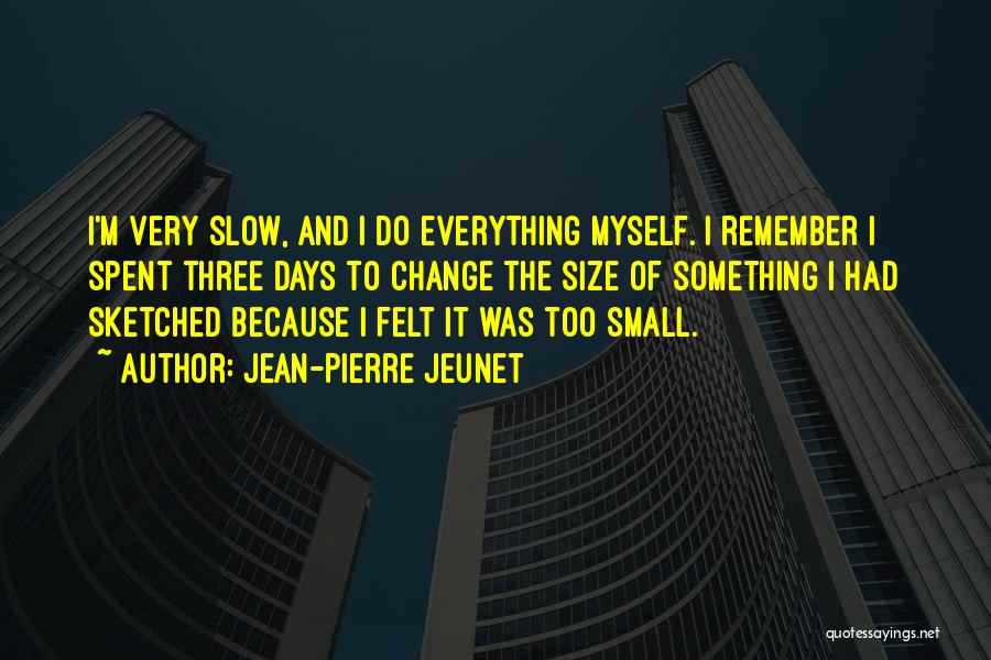 Jean-Pierre Jeunet Quotes: I'm Very Slow, And I Do Everything Myself. I Remember I Spent Three Days To Change The Size Of Something