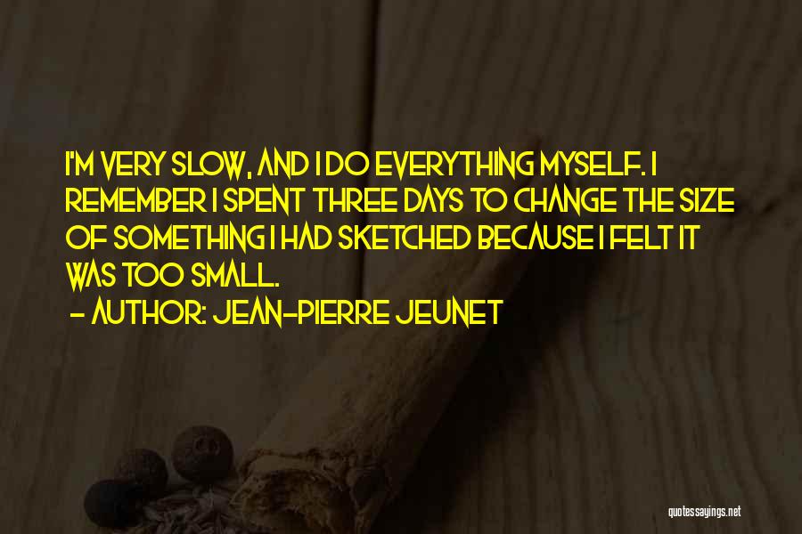 Jean-Pierre Jeunet Quotes: I'm Very Slow, And I Do Everything Myself. I Remember I Spent Three Days To Change The Size Of Something
