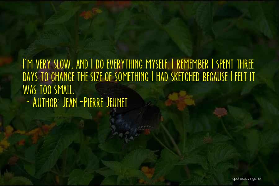 Jean-Pierre Jeunet Quotes: I'm Very Slow, And I Do Everything Myself. I Remember I Spent Three Days To Change The Size Of Something