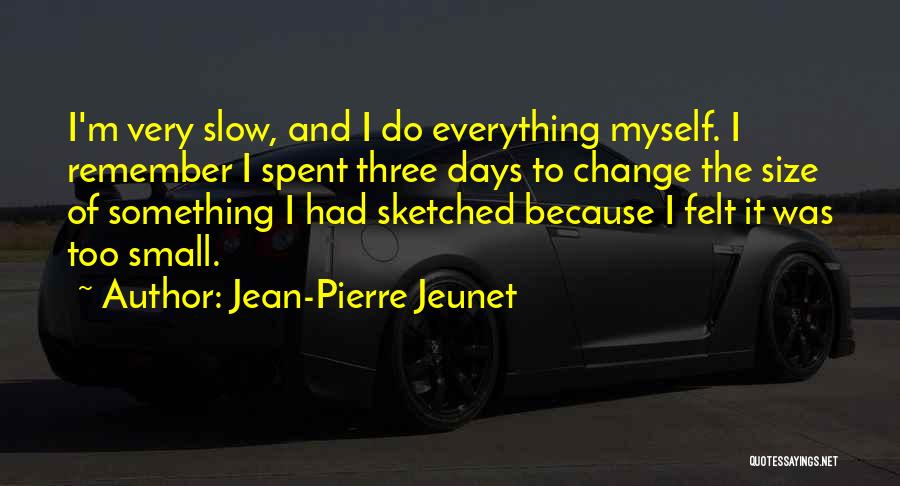 Jean-Pierre Jeunet Quotes: I'm Very Slow, And I Do Everything Myself. I Remember I Spent Three Days To Change The Size Of Something