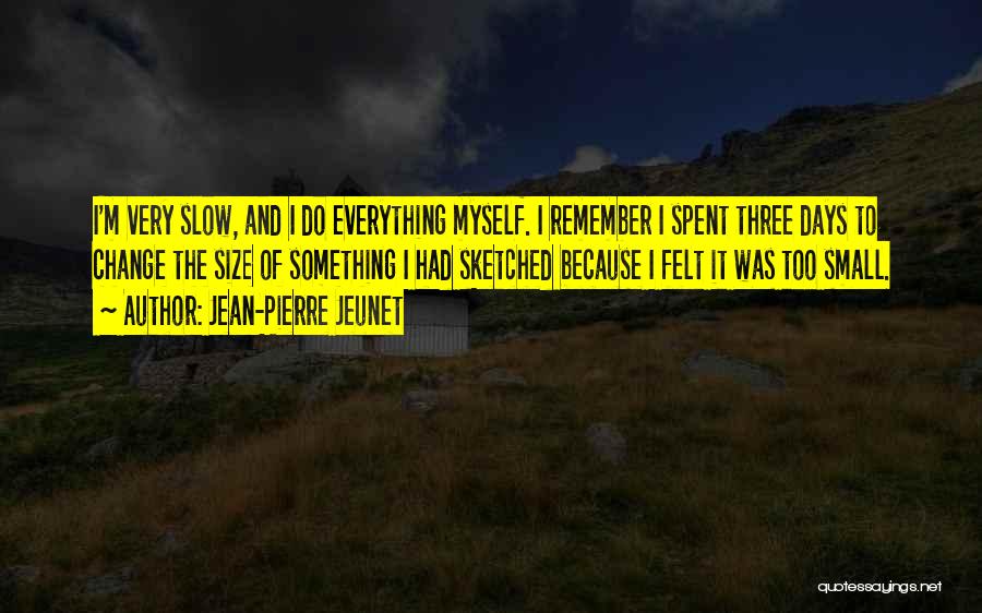 Jean-Pierre Jeunet Quotes: I'm Very Slow, And I Do Everything Myself. I Remember I Spent Three Days To Change The Size Of Something
