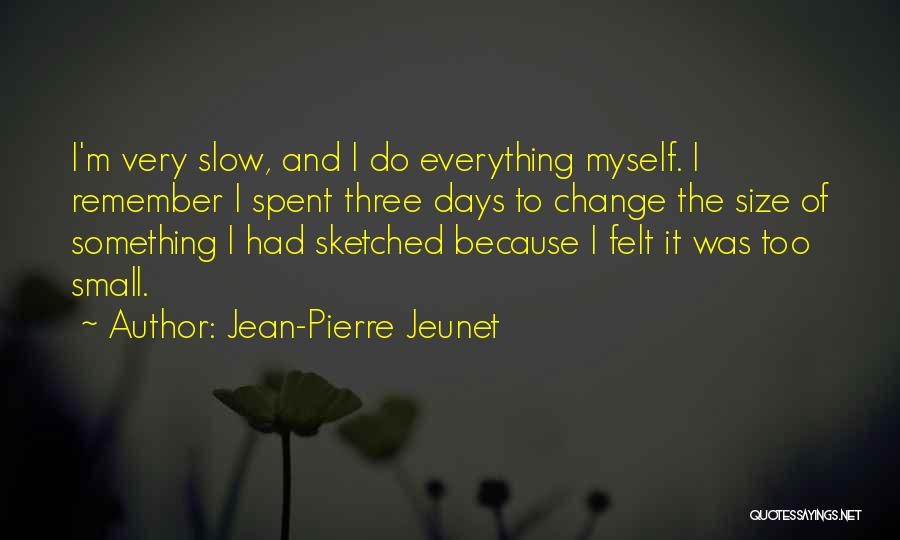 Jean-Pierre Jeunet Quotes: I'm Very Slow, And I Do Everything Myself. I Remember I Spent Three Days To Change The Size Of Something