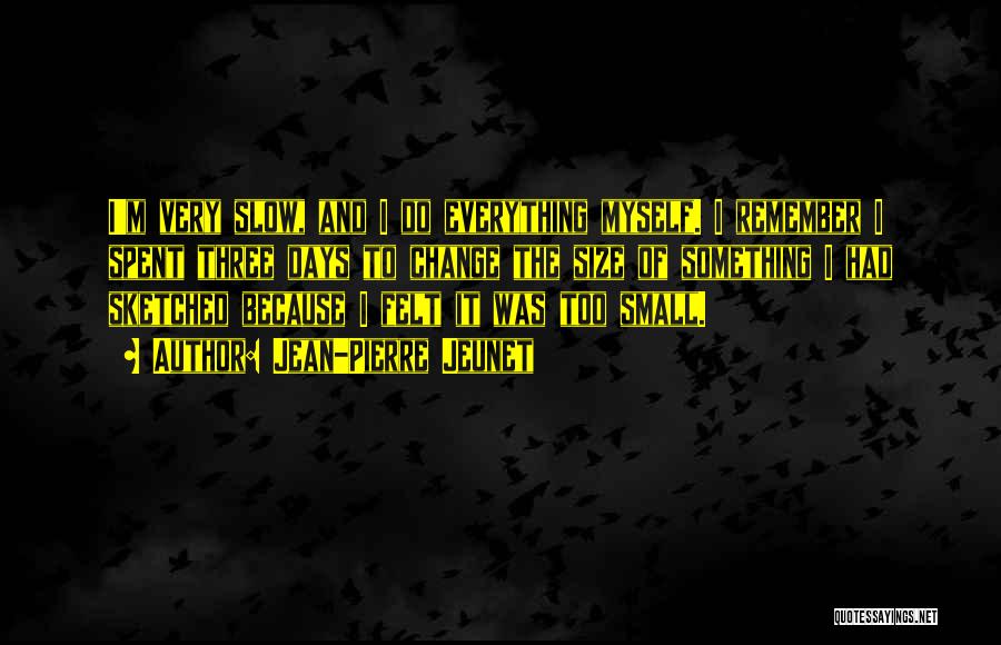Jean-Pierre Jeunet Quotes: I'm Very Slow, And I Do Everything Myself. I Remember I Spent Three Days To Change The Size Of Something