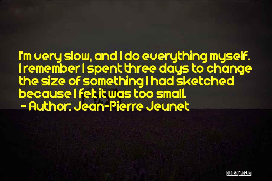 Jean-Pierre Jeunet Quotes: I'm Very Slow, And I Do Everything Myself. I Remember I Spent Three Days To Change The Size Of Something