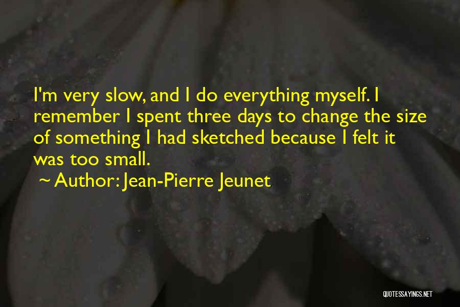 Jean-Pierre Jeunet Quotes: I'm Very Slow, And I Do Everything Myself. I Remember I Spent Three Days To Change The Size Of Something