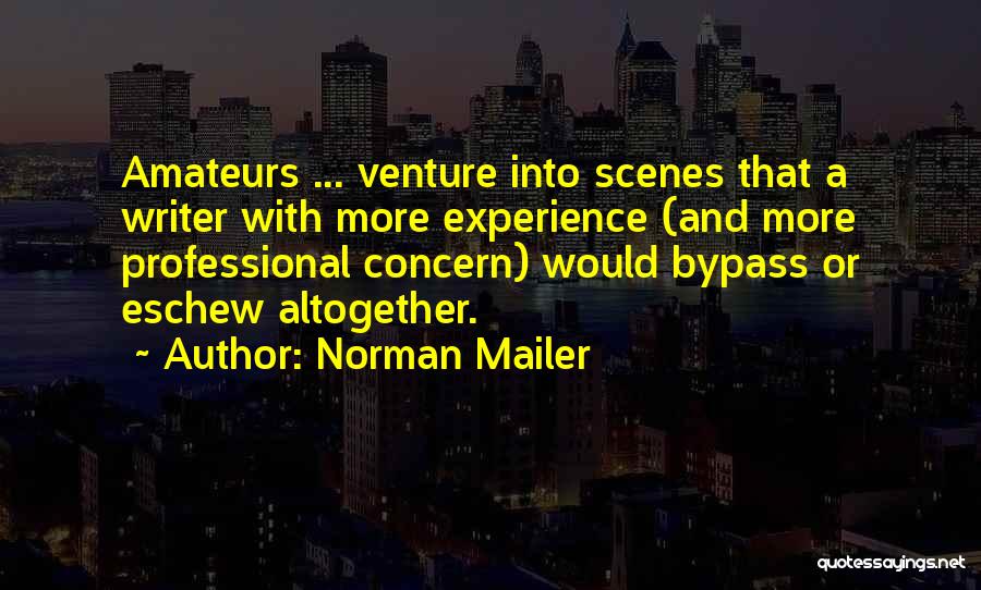 Norman Mailer Quotes: Amateurs ... Venture Into Scenes That A Writer With More Experience (and More Professional Concern) Would Bypass Or Eschew Altogether.