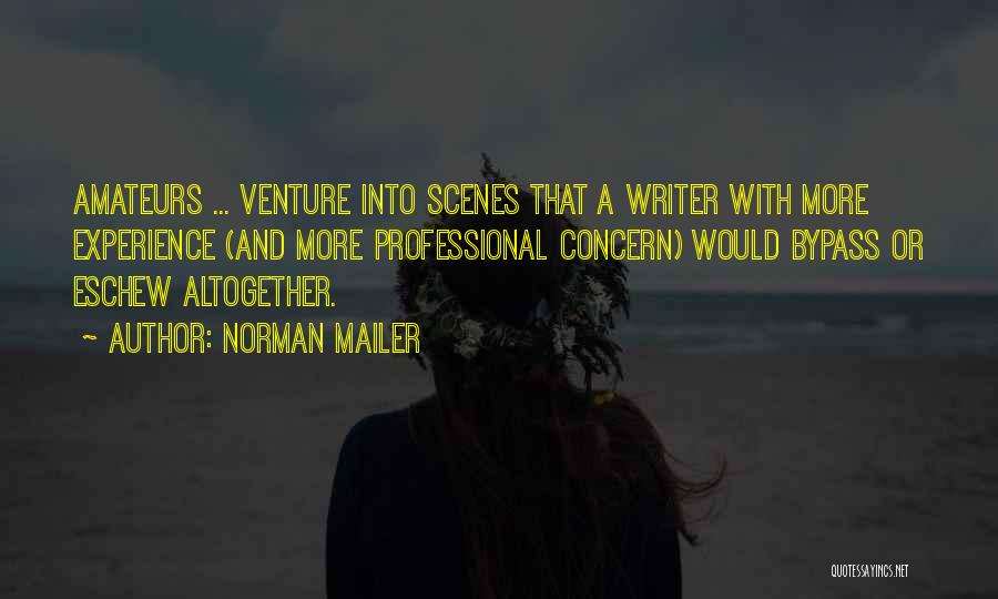 Norman Mailer Quotes: Amateurs ... Venture Into Scenes That A Writer With More Experience (and More Professional Concern) Would Bypass Or Eschew Altogether.