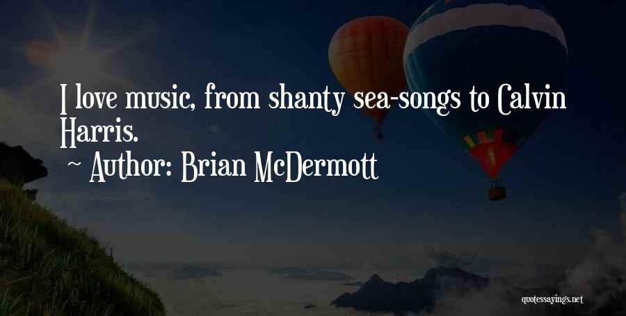 Brian McDermott Quotes: I Love Music, From Shanty Sea-songs To Calvin Harris.