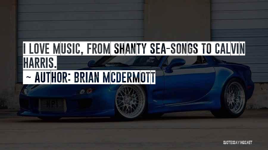 Brian McDermott Quotes: I Love Music, From Shanty Sea-songs To Calvin Harris.