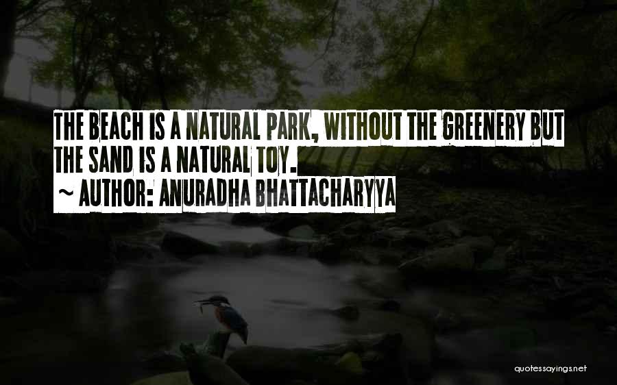 Anuradha Bhattacharyya Quotes: The Beach Is A Natural Park, Without The Greenery But The Sand Is A Natural Toy.