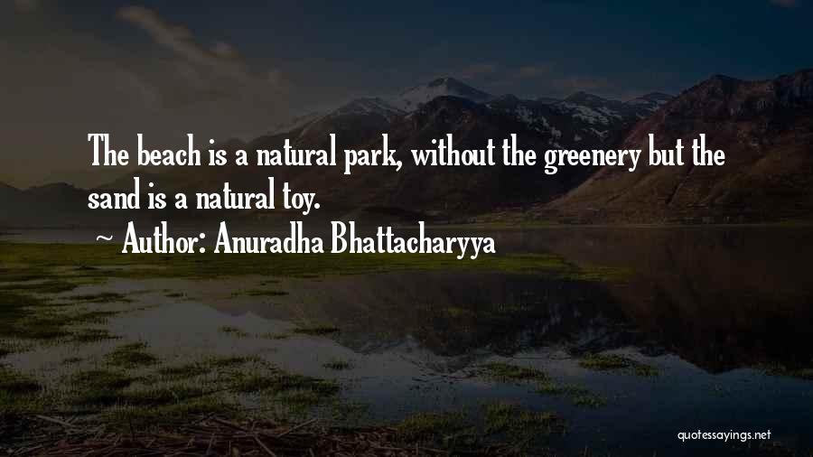 Anuradha Bhattacharyya Quotes: The Beach Is A Natural Park, Without The Greenery But The Sand Is A Natural Toy.