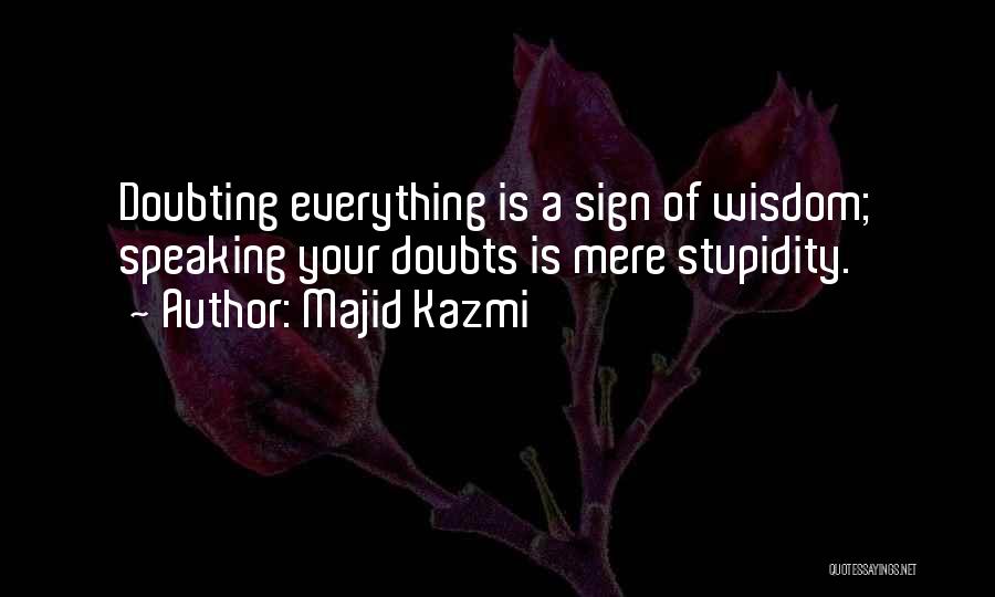 Majid Kazmi Quotes: Doubting Everything Is A Sign Of Wisdom; Speaking Your Doubts Is Mere Stupidity.