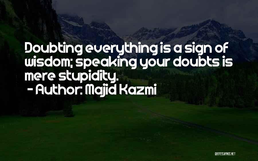 Majid Kazmi Quotes: Doubting Everything Is A Sign Of Wisdom; Speaking Your Doubts Is Mere Stupidity.