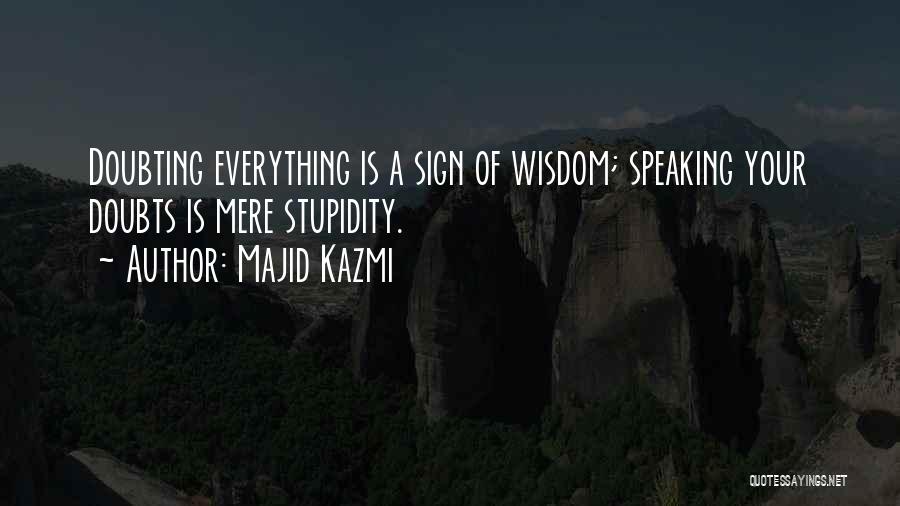 Majid Kazmi Quotes: Doubting Everything Is A Sign Of Wisdom; Speaking Your Doubts Is Mere Stupidity.