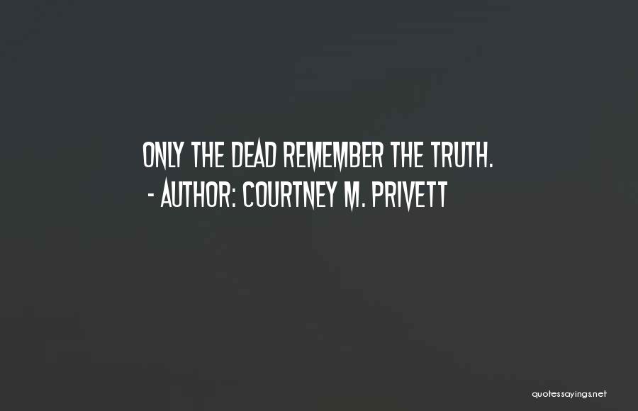 Courtney M. Privett Quotes: Only The Dead Remember The Truth.