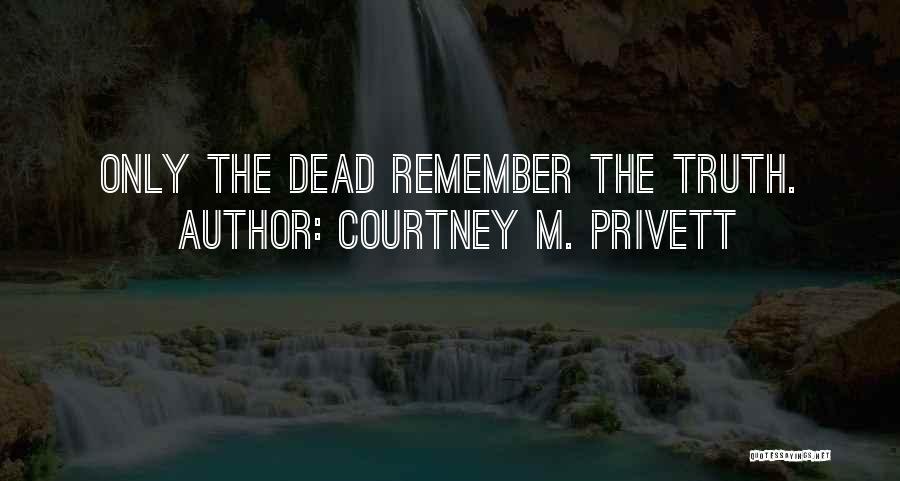 Courtney M. Privett Quotes: Only The Dead Remember The Truth.