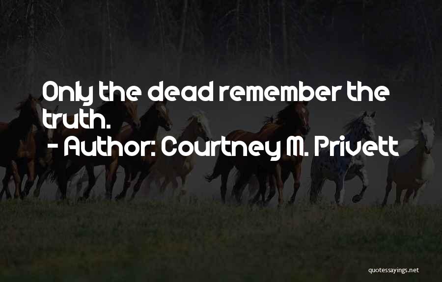 Courtney M. Privett Quotes: Only The Dead Remember The Truth.