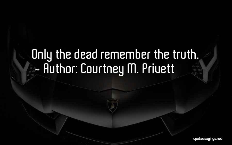 Courtney M. Privett Quotes: Only The Dead Remember The Truth.