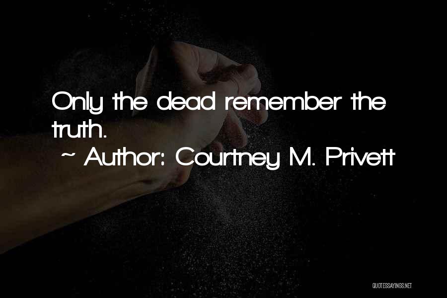 Courtney M. Privett Quotes: Only The Dead Remember The Truth.