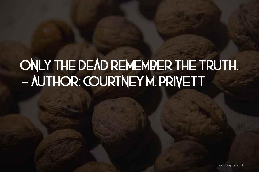 Courtney M. Privett Quotes: Only The Dead Remember The Truth.