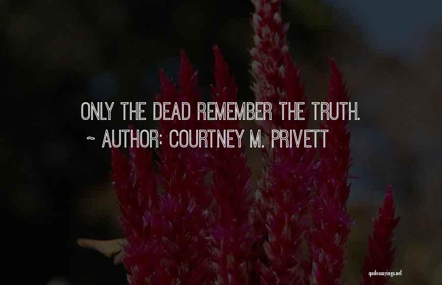 Courtney M. Privett Quotes: Only The Dead Remember The Truth.