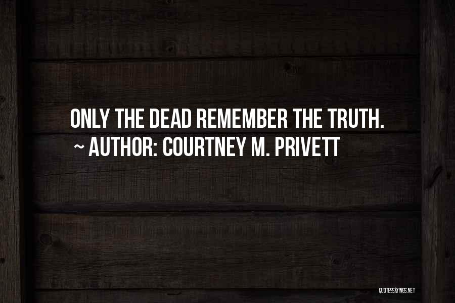 Courtney M. Privett Quotes: Only The Dead Remember The Truth.