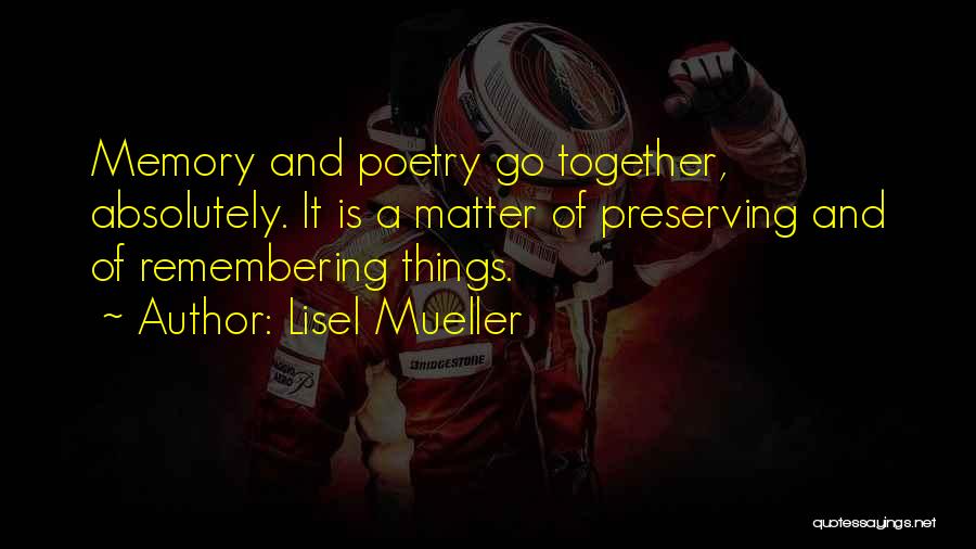 Lisel Mueller Quotes: Memory And Poetry Go Together, Absolutely. It Is A Matter Of Preserving And Of Remembering Things.