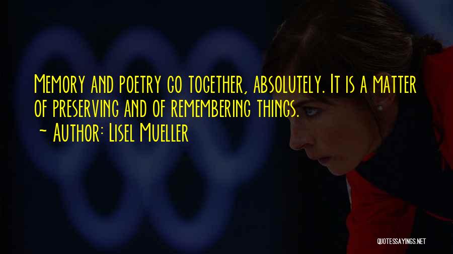 Lisel Mueller Quotes: Memory And Poetry Go Together, Absolutely. It Is A Matter Of Preserving And Of Remembering Things.