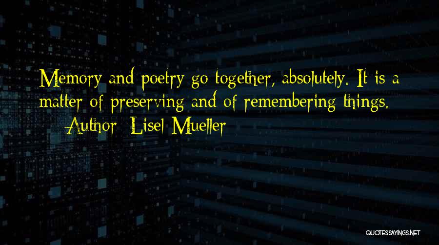 Lisel Mueller Quotes: Memory And Poetry Go Together, Absolutely. It Is A Matter Of Preserving And Of Remembering Things.