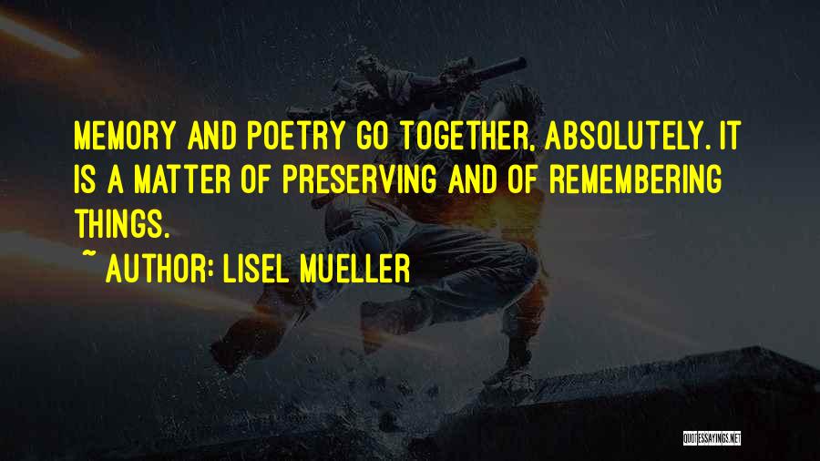 Lisel Mueller Quotes: Memory And Poetry Go Together, Absolutely. It Is A Matter Of Preserving And Of Remembering Things.