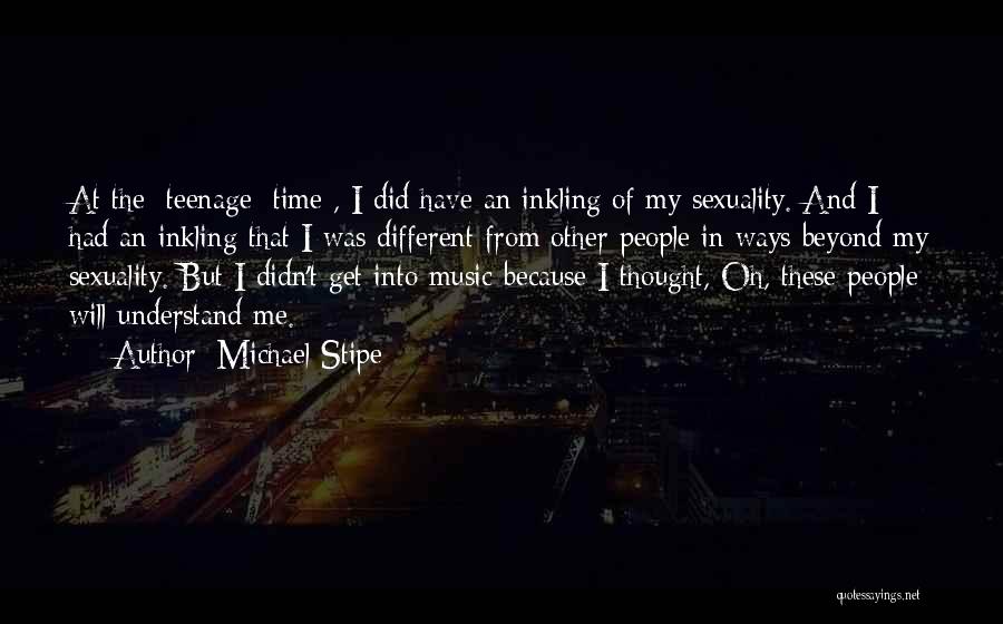 Michael Stipe Quotes: At The [teenage] Time , I Did Have An Inkling Of My Sexuality. And I Had An Inkling That I