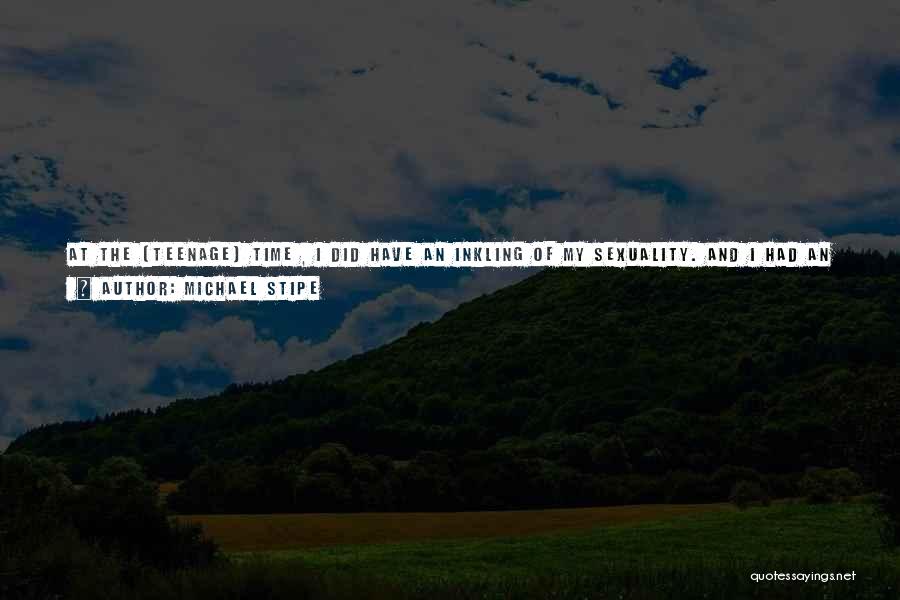 Michael Stipe Quotes: At The [teenage] Time , I Did Have An Inkling Of My Sexuality. And I Had An Inkling That I