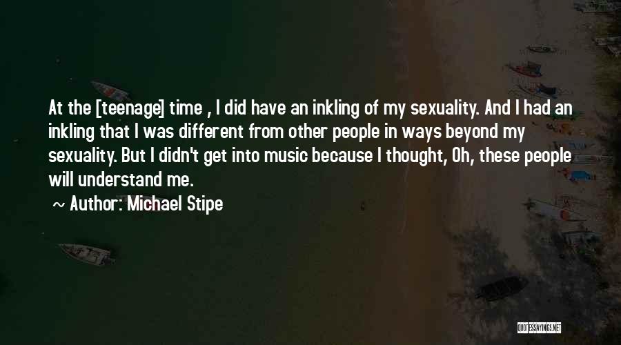 Michael Stipe Quotes: At The [teenage] Time , I Did Have An Inkling Of My Sexuality. And I Had An Inkling That I