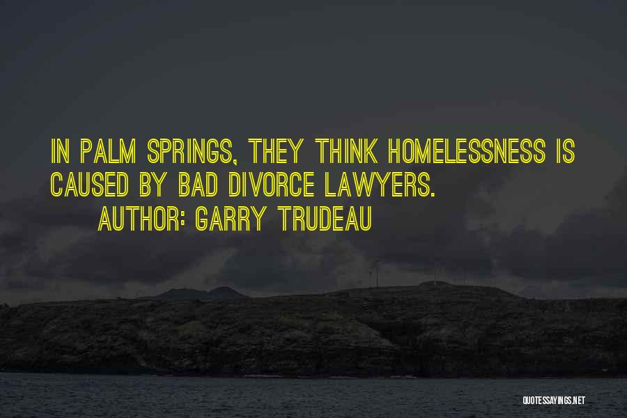 Garry Trudeau Quotes: In Palm Springs, They Think Homelessness Is Caused By Bad Divorce Lawyers.