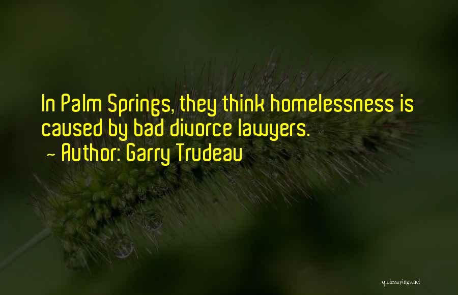 Garry Trudeau Quotes: In Palm Springs, They Think Homelessness Is Caused By Bad Divorce Lawyers.