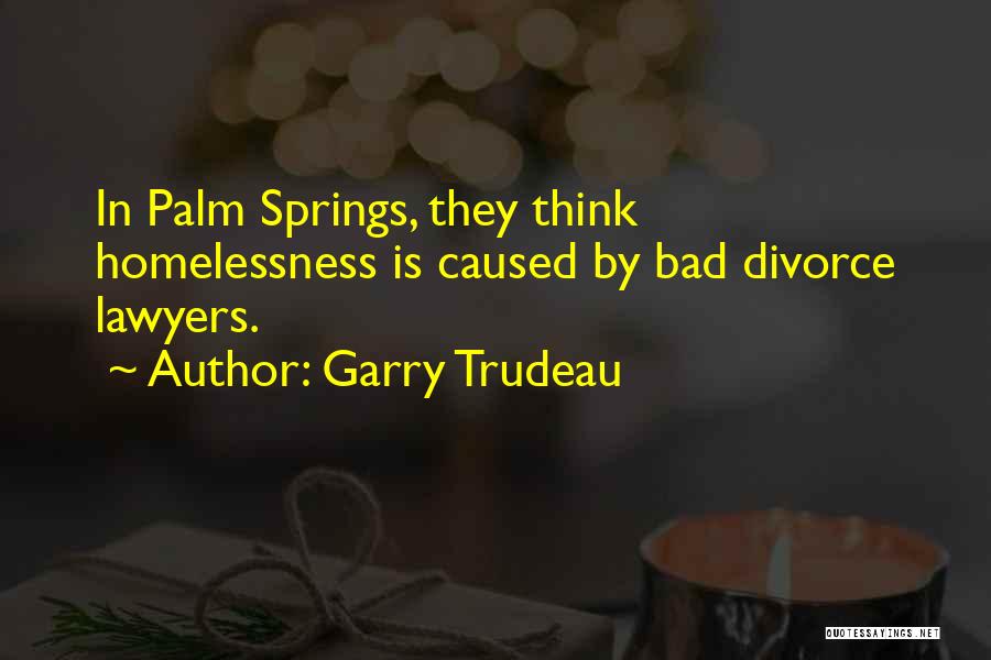 Garry Trudeau Quotes: In Palm Springs, They Think Homelessness Is Caused By Bad Divorce Lawyers.