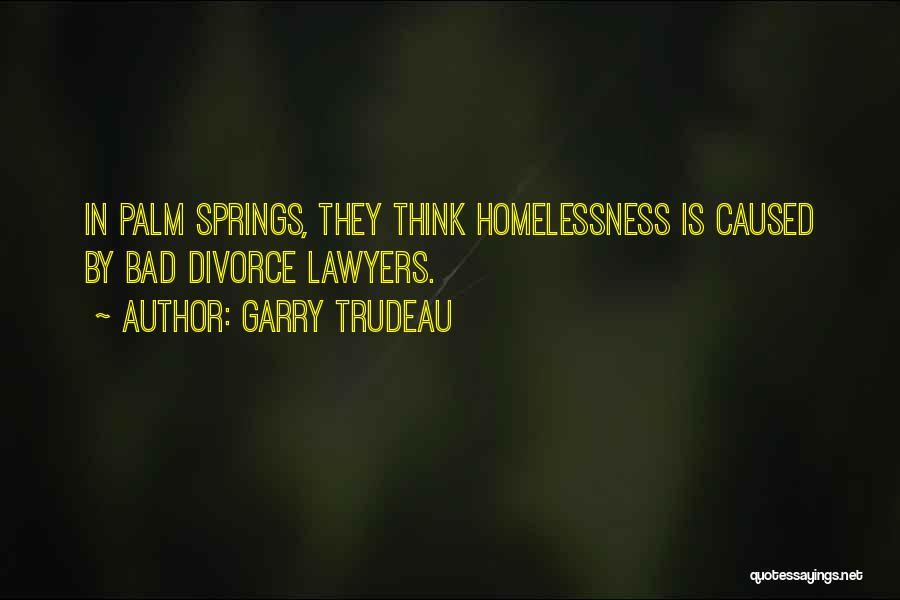 Garry Trudeau Quotes: In Palm Springs, They Think Homelessness Is Caused By Bad Divorce Lawyers.