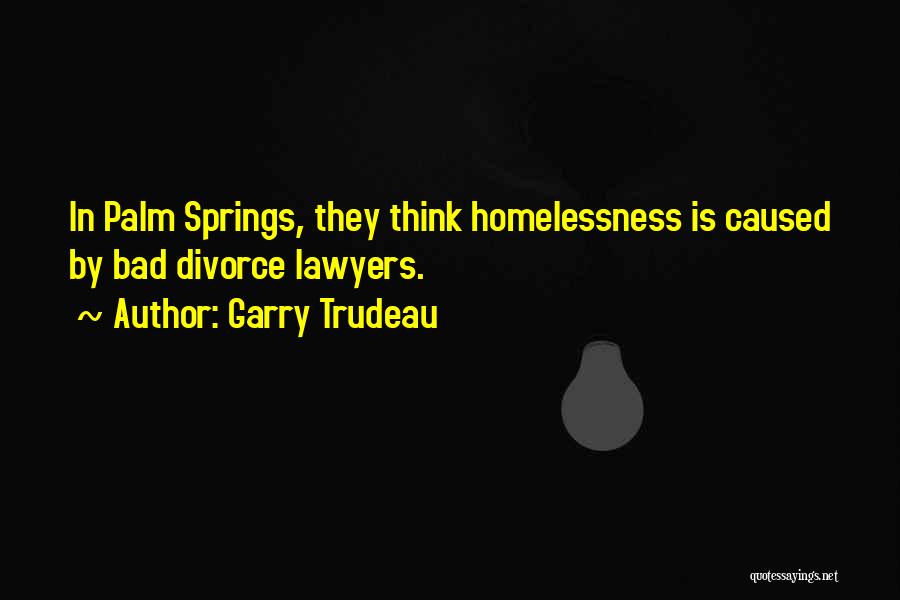 Garry Trudeau Quotes: In Palm Springs, They Think Homelessness Is Caused By Bad Divorce Lawyers.