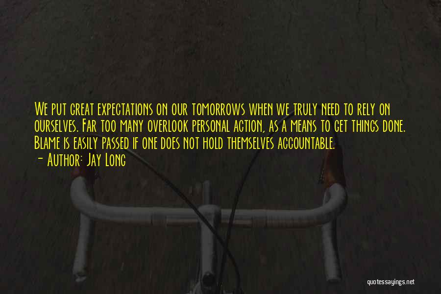 Jay Long Quotes: We Put Great Expectations On Our Tomorrows When We Truly Need To Rely On Ourselves. Far Too Many Overlook Personal