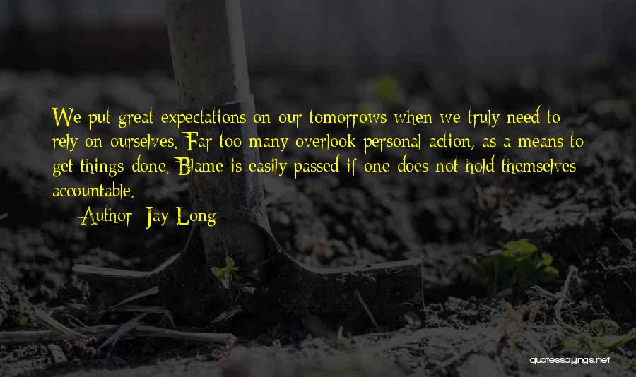 Jay Long Quotes: We Put Great Expectations On Our Tomorrows When We Truly Need To Rely On Ourselves. Far Too Many Overlook Personal